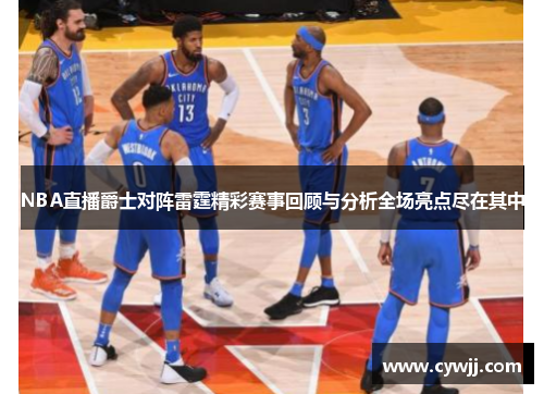 NBA直播爵士对阵雷霆精彩赛事回顾与分析全场亮点尽在其中