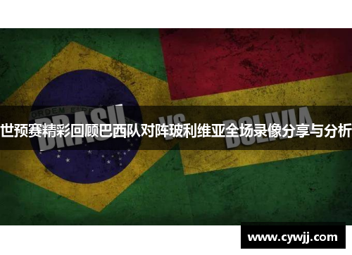 世预赛精彩回顾巴西队对阵玻利维亚全场录像分享与分析