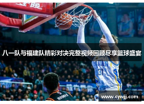 八一队与福建队精彩对决完整视频回顾尽享篮球盛宴