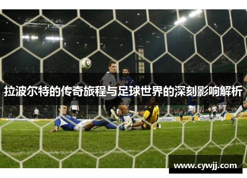 拉波尔特的传奇旅程与足球世界的深刻影响解析