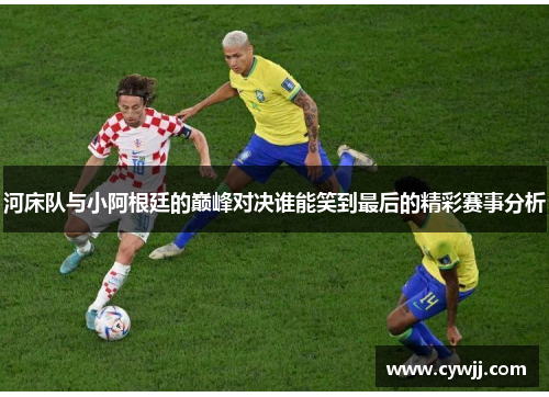 河床队与小阿根廷的巅峰对决谁能笑到最后的精彩赛事分析