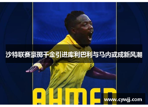 沙特联赛豪掷千金引进库利巴利与马内或成新风潮